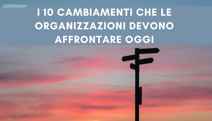 I 10 cambiamenti che le organizzazioni devono affrontare oggi